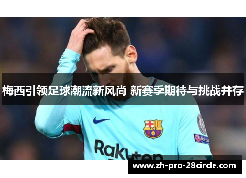 梅西引领足球潮流新风尚 新赛季期待与挑战并存