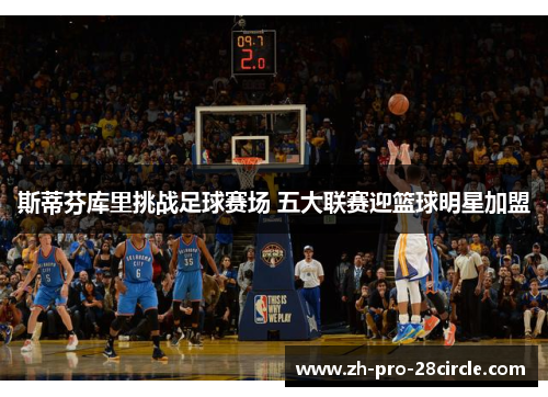 斯蒂芬库里挑战足球赛场 五大联赛迎篮球明星加盟