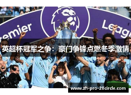 英超杯冠军之争:豪门争锋点燃冬季激情 英超杯冠军之争:豪门争锋点燃冬季激情