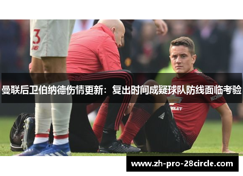 曼联后卫伯纳德伤情更新：复出时间成疑球队防线面临考验