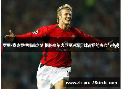 罗里·麦克罗伊绿茵之梦 揭秘高尔夫巨星进军足球背后的决心与挑战